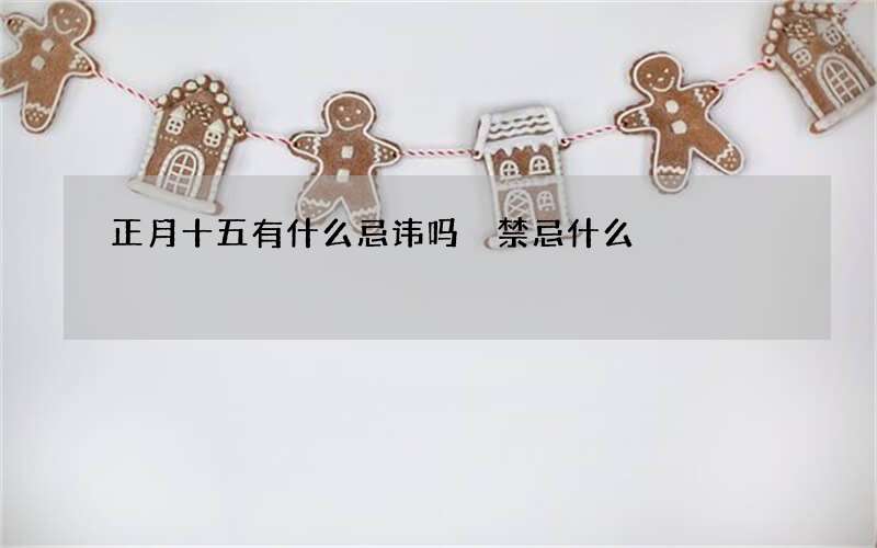 正月十五有什么忌讳吗 禁忌什么